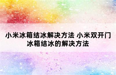 小米冰箱结冰解决方法 小米双开门冰箱结冰的解决方法